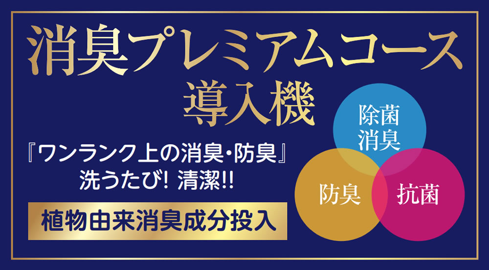 消臭プレミアムコース導入機 「ワンランク上の消臭・防臭」洗うたび！清潔！！植物由来消臭成分投入 除菌消臭 防臭 抗菌