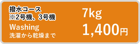 撥水コース※2号機、3号機 ※１号機 Washing 洗濯から脱水まで 7kg 1,400円